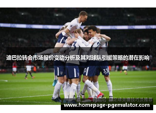 迪巴拉转会市场报价变动分析及其对球队引援策略的潜在影响