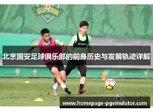 北京国安足球俱乐部的前身历史与发展轨迹详解