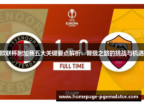 欧联杯附加赛五大关键要点解析：晋级之路的挑战与机遇