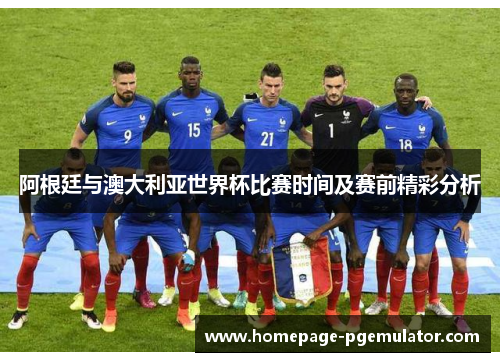 阿根廷与澳大利亚世界杯比赛时间及赛前精彩分析