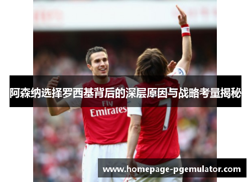 阿森纳选择罗西基背后的深层原因与战略考量揭秘