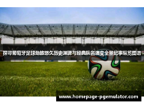 探寻葡萄牙足球劲旅悠久历史渊源与经典队名演变全景纪事纵览图谱