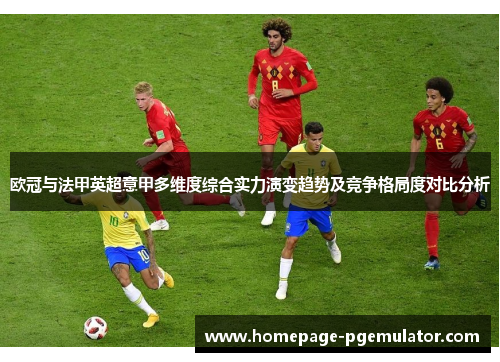 欧冠与法甲英超意甲多维度综合实力演变趋势及竞争格局度对比分析