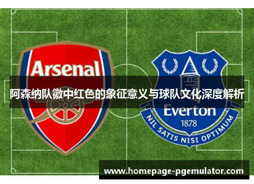 阿森纳队徽中红色的象征意义与球队文化深度解析