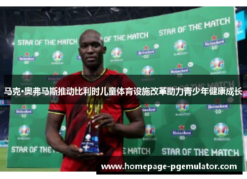 马克·奥弗马斯推动比利时儿童体育设施改革助力青少年健康成长
