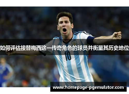 如何评估接替梅西这一传奇角色的球员并衡量其历史地位