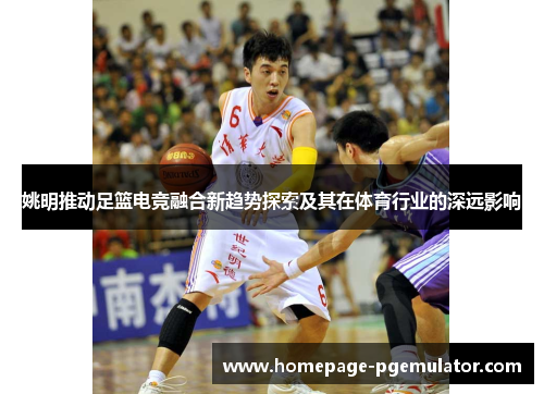 姚明推动足篮电竞融合新趋势探索及其在体育行业的深远影响