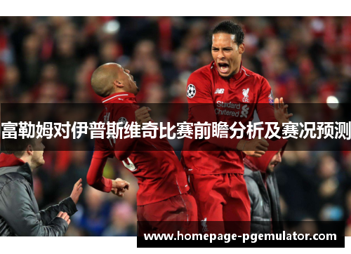 富勒姆对伊普斯维奇比赛前瞻分析及赛况预测