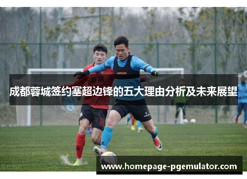 成都蓉城签约塞超边锋的五大理由分析及未来展望