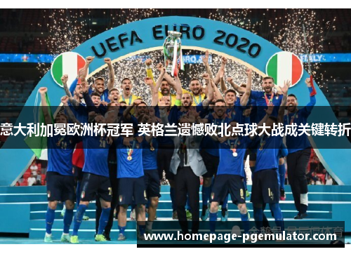 意大利加冕欧洲杯冠军 英格兰遗憾败北点球大战成关键转折 意大利加冕欧洲杯冠军 英格兰遗憾败北点球大战成关键转折