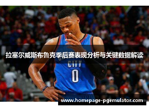 拉塞尔威斯布鲁克季后赛表现分析与关键数据解读