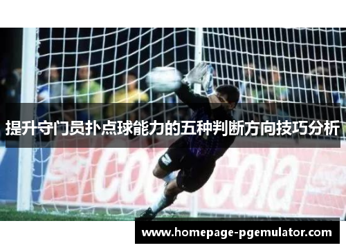 提升守门员扑点球能力的五种判断方向技巧分析 提升守门员扑点球能力的五种判断方向技巧分析