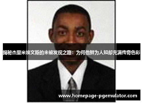 揭秘杰里米埃文斯的未被发现之路:为何他鲜为人知却充满传奇色彩 揭秘杰里米埃文斯的未被发现之路:为何他鲜为人知却充满传奇色彩