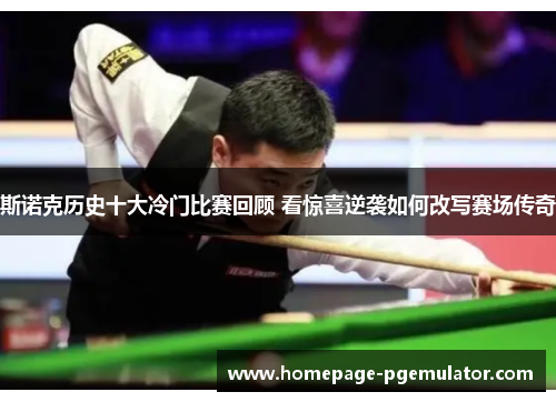 斯诺克历史十大冷门比赛回顾 看惊喜逆袭如何改写赛场传奇 斯诺克历史十大冷门比赛回顾 看惊喜逆袭如何改写赛场传奇