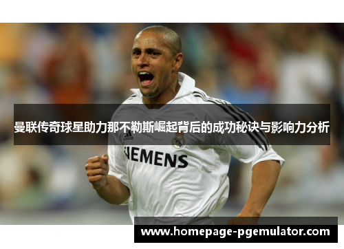 曼联传奇球星助力那不勒斯崛起背后的成功秘诀与影响力分析 曼联传奇球星助力那不勒斯崛起背后的成功秘诀与影响力分析