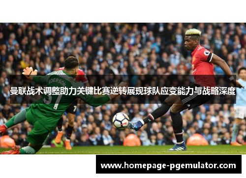 曼联战术调整助力关键比赛逆转展现球队应变能力与战略深度 曼联战术调整助力关键比赛逆转展现球队应变能力与战略深度