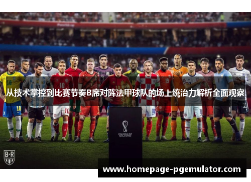 从技术掌控到比赛节奏B席对阵法甲球队的场上统治力解析全面观察