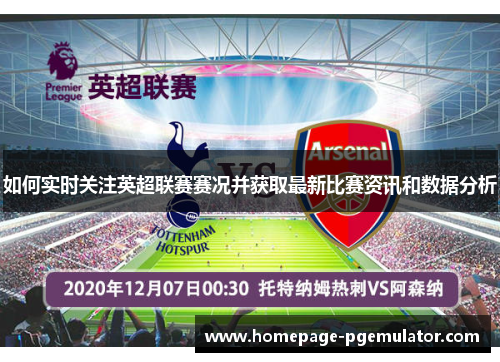 如何实时关注英超联赛赛况并获取最新比赛资讯和数据分析 如何实时关注英超联赛赛况并获取最新比赛资讯和数据分析