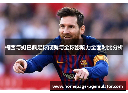 梅西与姆巴佩足球成就与全球影响力全面对比分析 梅西与姆巴佩足球成就与全球影响力全面对比分析