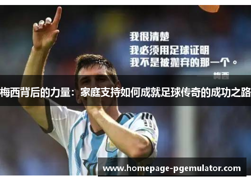 梅西背后的力量:家庭支持如何成就足球传奇的成功之路 梅西背后的力量:家庭支持如何成就足球传奇的成功之路