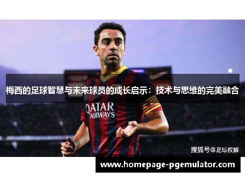 梅西的足球智慧与未来球员的成长启示：技术与思维的完美融合