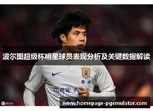 波尔图超级杯明星球员表现分析及关键数据解读