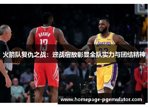 火箭队复仇之战：迎战宿敌彰显全队实力与团结精神
