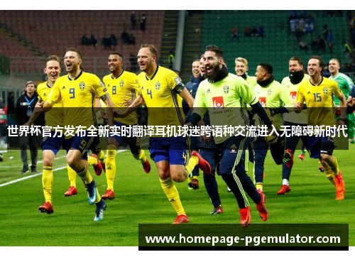 世界杯官方发布全新实时翻译耳机球迷跨语种交流进入无障碍新时代