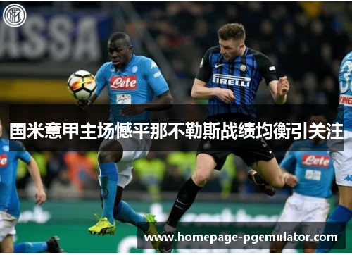 国米意甲主场憾平那不勒斯战绩均衡引关注