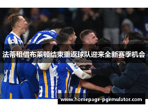 法蒂租借布莱顿结束重返球队迎来全新赛季机会