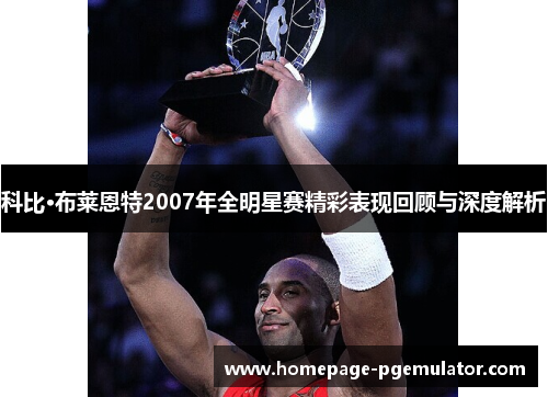 科比·布莱恩特2007年全明星赛精彩表现回顾与深度解析 科比·布莱恩特2007年全明星赛精彩表现回顾与深度解析
