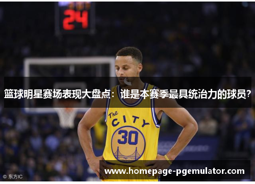 篮球明星赛场表现大盘点：谁是本赛季最具统治力的球员？