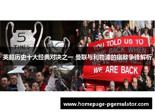 英超历史十大经典对决之一 曼联与利物浦的宿敌争锋解析 英超历史十大经典对决之一 曼联与利物浦的宿敌争锋解析