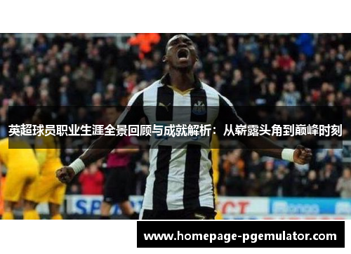 英超球员职业生涯全景回顾与成就解析:从崭露头角到巅峰时刻 英超球员职业生涯全景回顾与成就解析:从崭露头角到巅峰时刻