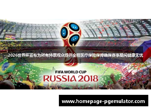 2026世界杯宣布为所有持票观众提供全程医疗保险保障确保赛事期间健康无忧 2026世界杯宣布为所有持票观众提供全程医疗保险保障确保赛事期间健康无忧
